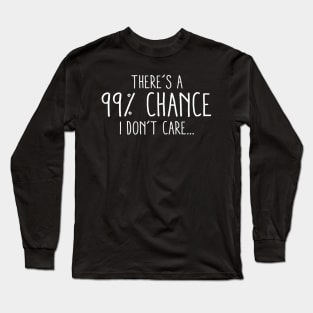 There's A 99 Percent Chance I Don't Care Long Sleeve T-Shirt